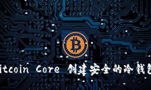 如何使用 Bitcoin Core 创建安全的冷钱包: 完整指南