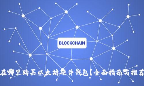 在哪里购买以太坊硬件钱包？全面指南与推荐