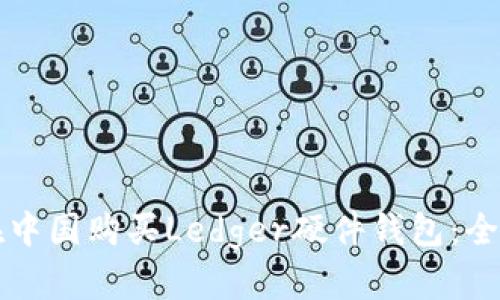 如何在中国购买Ledger硬件钱包：全面指南