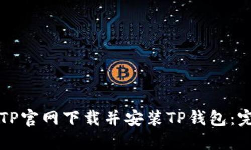 如何从TP官网下载并安装TP钱包：完整指南