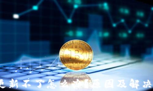 
t p钱包更新不了怎么办？原因及解决方案详解