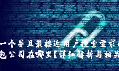 思考一个并且最接近用户搜索需求的  
TP钱包公司在哪里？详细解析与相关信息