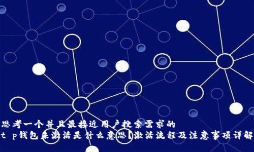 思考一个并且最接近用户搜索需求的
t p钱包未激活是什么意思？激活流程及注意事项详解
