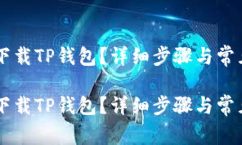 手机怎么下载TP钱包？详细步骤与常见问题解析

手机怎么下载TP钱包？详细步骤与常见问题解析