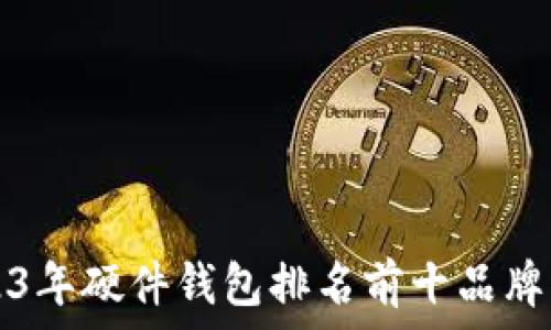  
2023年硬件钱包排名前十品牌指南