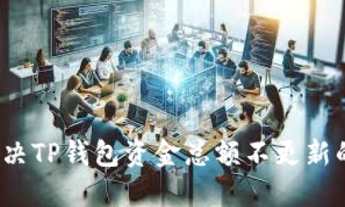 如何解决TP钱包资金总额不更新的问题？