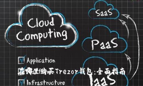 在哪里购买Trezor钱包：全面指南