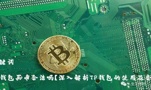 和关键词

在TP钱包买币合法吗？深入解析TP钱包的使用及合规性