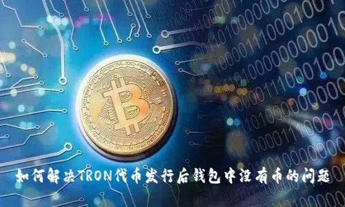 如何解决TRON代币发行后钱包中没有币的问题