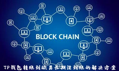 
TP钱包转账到欧易长期没到账的解决方案