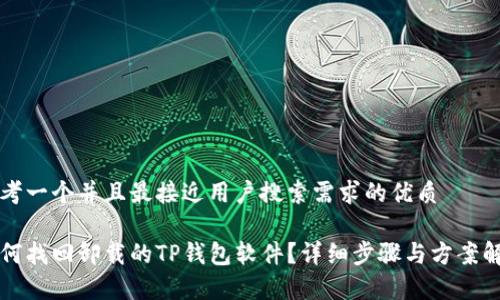 思考一个并且最接近用户搜索需求的优质

如何找回卸载的TP钱包软件？详细步骤与方案解析