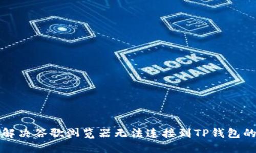 如何解决谷歌浏览器无法连接到TP钱包的问题