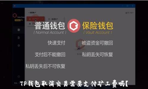 
TP钱包取消交易需要支付矿工费吗？