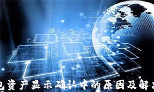 
TP钱包资产显示确认中的原因及解决方案