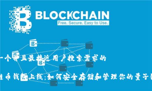 思考一个并且最接近用户搜索需求的

量子链币钱包上线：如何安全存储和管理你的量子链资产
