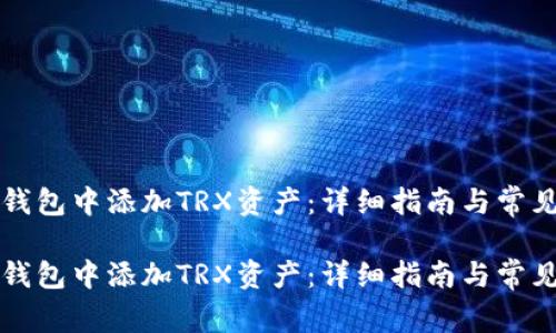 如何在TP钱包中添加TRX资产：详细指南与常见问题解答

如何在TP钱包中添加TRX资产：详细指南与常见问题解答