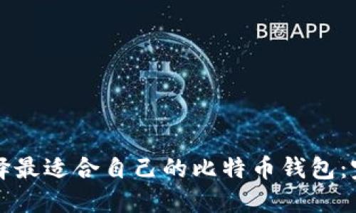 如何选择最适合自己的比特币钱包：完整指南