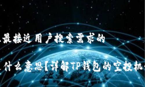 思考一个并且最接近用户搜索需求的 

TP钱包空投是什么意思？详解TP钱包的空投机制与获取攻略