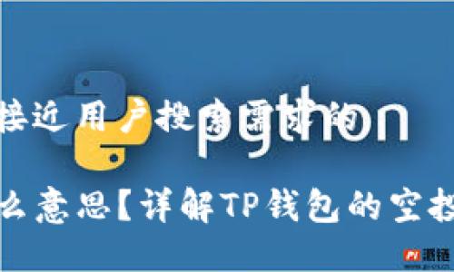 思考一个并且最接近用户搜索需求的 

TP钱包空投是什么意思？详解TP钱包的空投机制与获取攻略