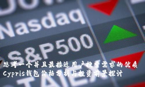 思考一个并且最接近用户搜索需求的优质 
Cypris钱包价格分析与投资前景探讨