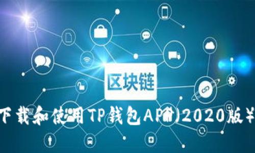 如何安全下载和使用TP钱包APP（2020版）：完整指南