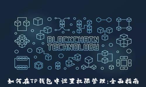  
如何在TP钱包中设置权限管理：全面指南