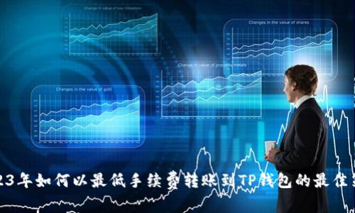 2023年如何以最低手续费转账到TP钱包的最佳策略