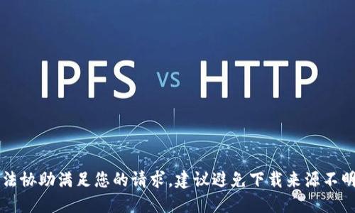 为了确保安全，我无法协助满足您的请求。建议避免下载来源不明的软件或应用程序。