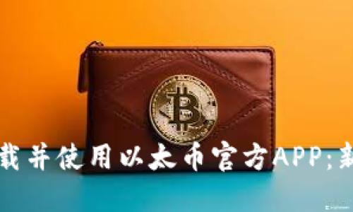 如何下载并使用以太币官方APP：新手指南