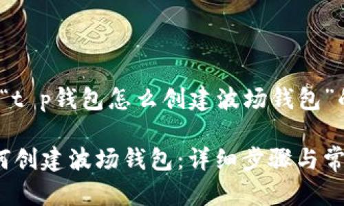 下面是关于“t p钱包怎么创建波场钱包”的详细介绍。

t p钱包如何创建波场钱包：详细步骤与常见问题解答