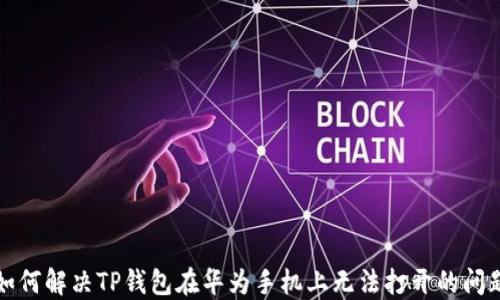 
如何解决TP钱包在华为手机上无法打开的问题